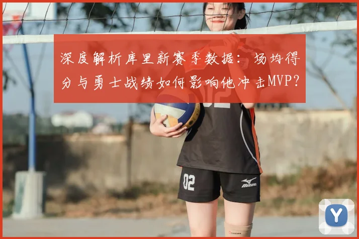 深度解析库里新赛季数据：场均得分与勇士战绩如何影响他冲击MVP？