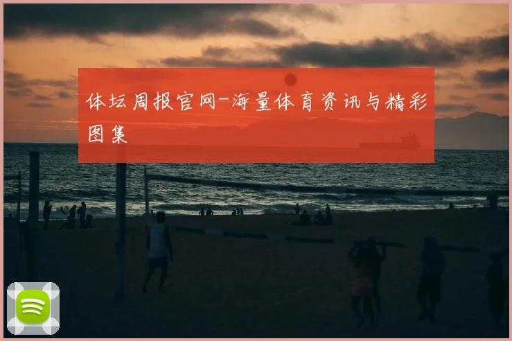 体坛周报官网-海量体育资讯与精彩图集