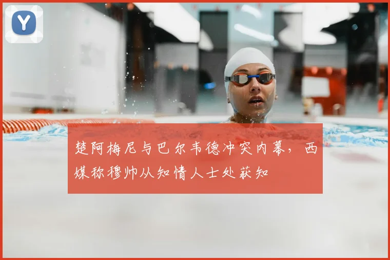 楚阿梅尼与巴尔韦德冲突内幕,西媒称穆帅从知情人士处获知