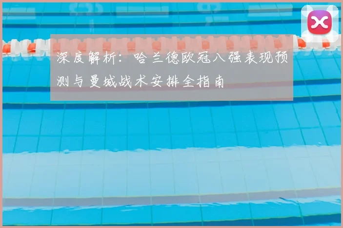 深度解析：哈兰德欧冠八强表现预测与曼城战术安排全指南