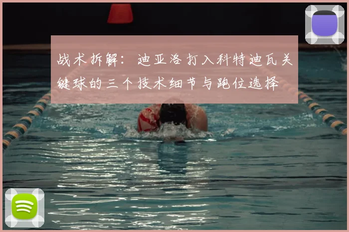 战术拆解：迪亚洛打入科特迪瓦关键球的三个技术细节与跑位选择