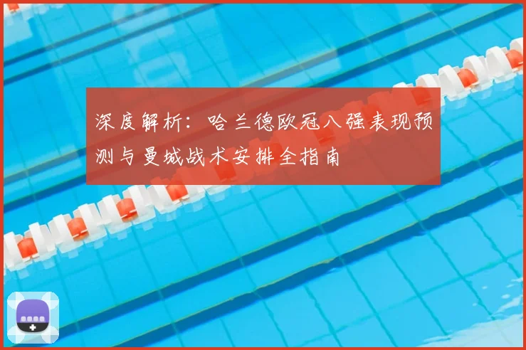 深度解析：哈兰德欧冠八强表现预测与曼城战术安排全指南