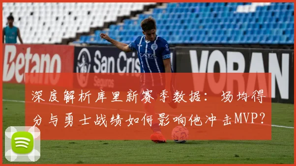 深度解析库里新赛季数据:场均得分与勇士战绩如何影响他冲击MVP?